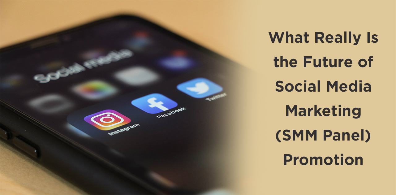 What Really Is the Future of Social Media Marketing (SMM Panel) Promotion?