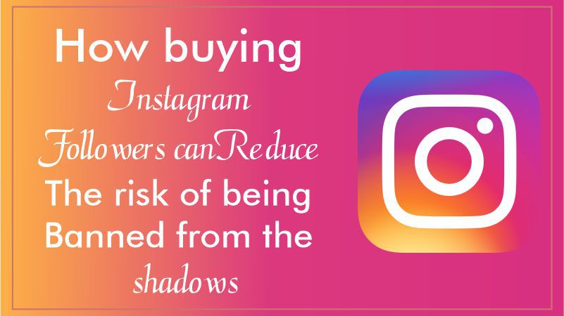 How buying Instagram followers can reduce the risk of being banned from the shadows