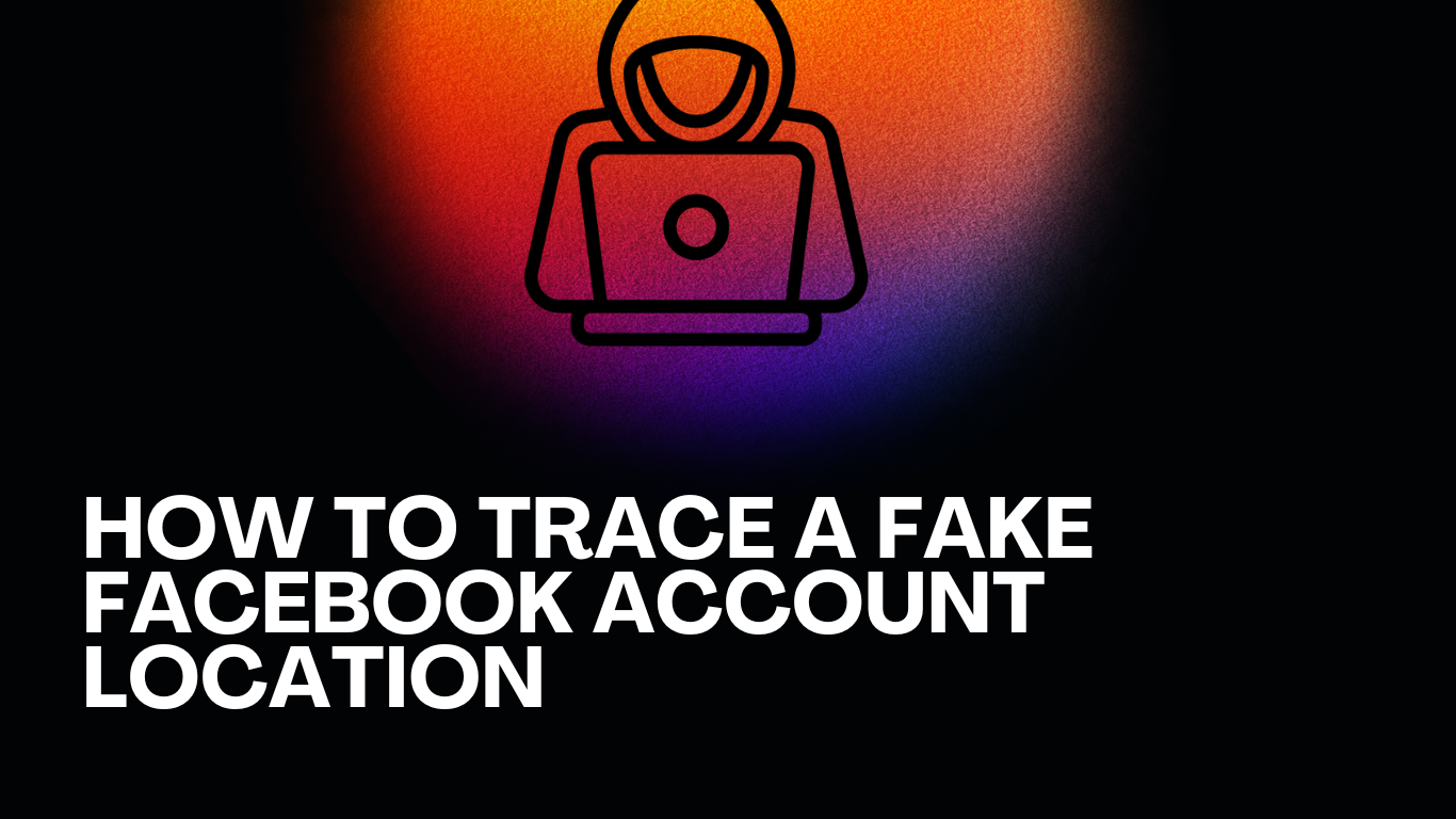 How To Trace A Fake Facebook Account Location