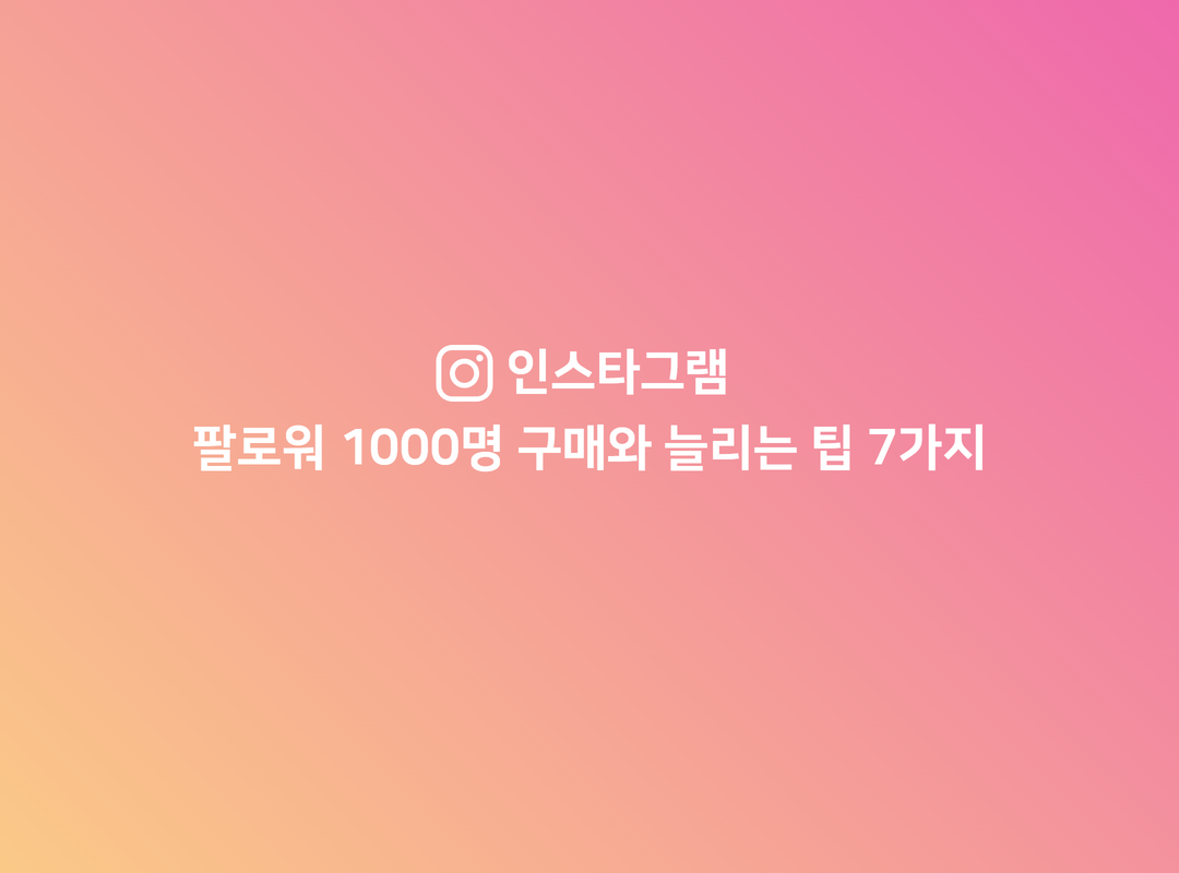 인스타그램 팔로워 1000명 구매와 늘리는 팁 7가지