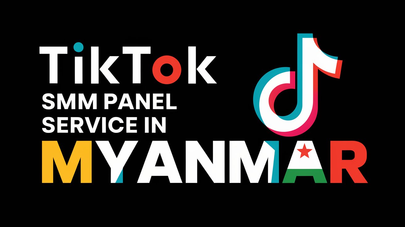 Tiktok smm panel service in Myanmar