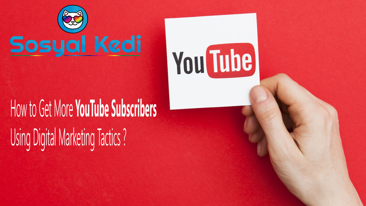 How to Get More YouTube Subscribers Using Digital Marketing Tactics ?