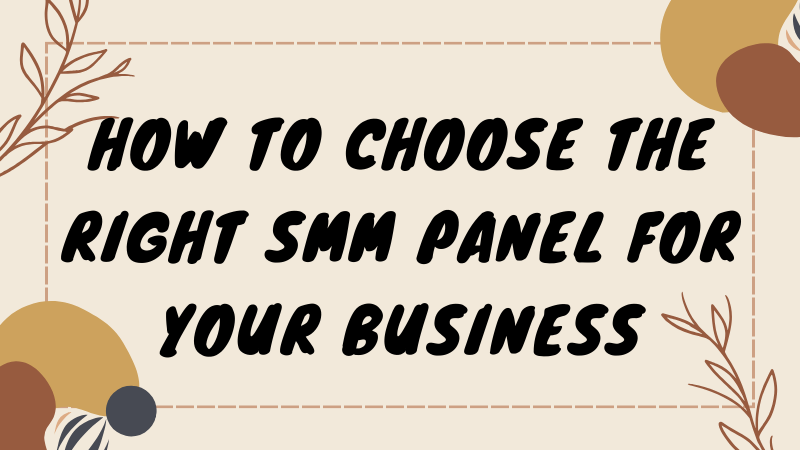 How to Choose the Right SMM Panel for Your Business