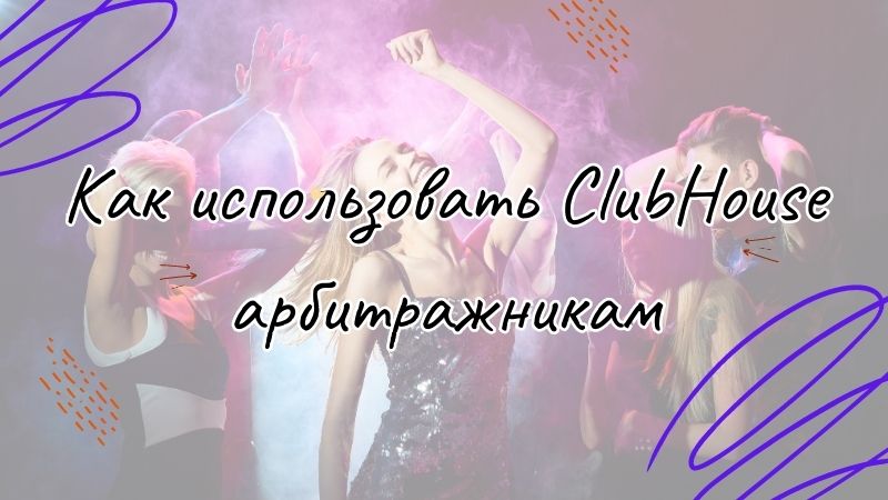 Как использовать ClubHouse арбитражникам