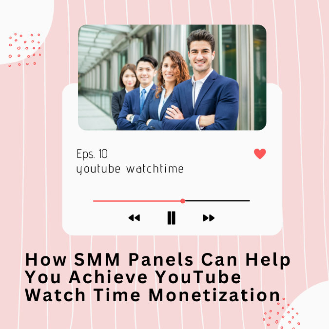 How SMM Panels Can Help You Achieve YouTube Watch Time Monetization