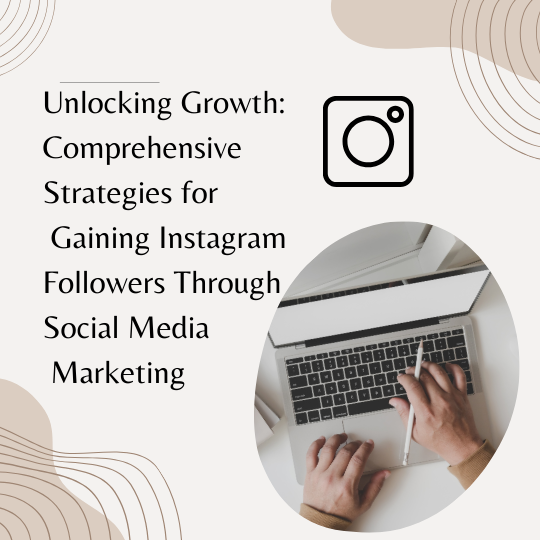 Unlocking Growth: Comprehensive Strategies for Gaining Instagram Followers Through Social Media Marketing