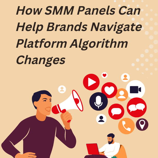 How SMM Panels Can Help Brands Navigate Platform Algorithm Changes