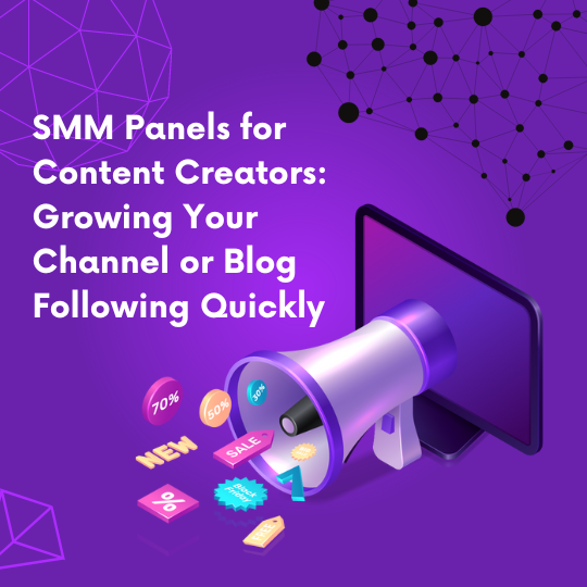 SMM Panels for Content Creators: Growing Your Channel or Blog Following Quickly