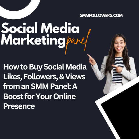 How to Buy Social Media Likes, Followers, & Views from an SMM Panel: A Boost for Your Online Presence