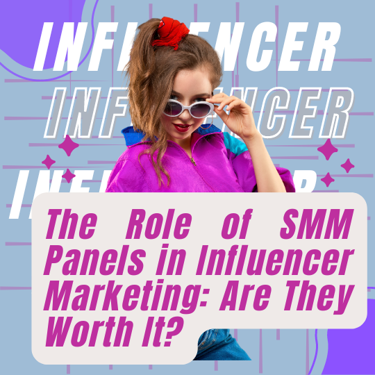 The Role of SMM Panels in Influencer Marketing: Are They Worth It?