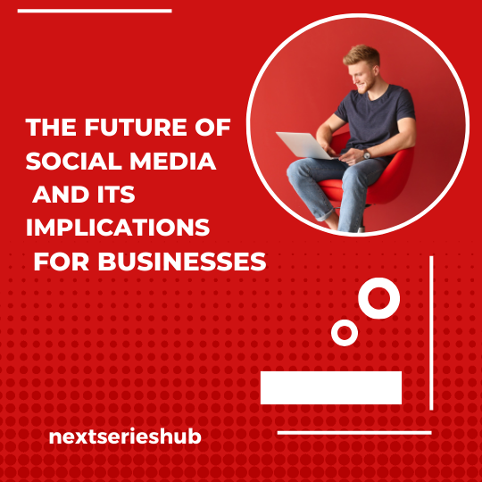 The Future of Social Media and Its Implications for Businesses