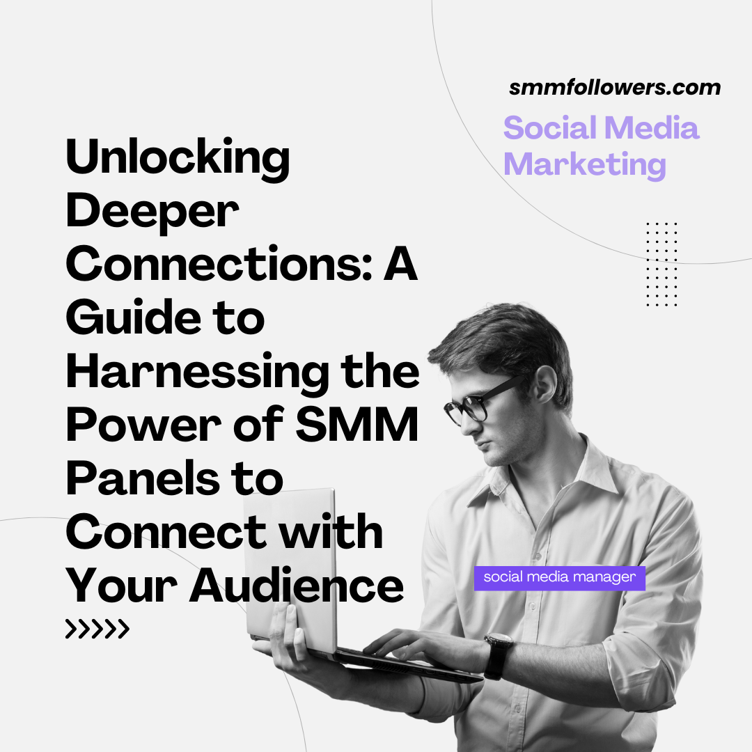 Unlocking Deeper Connections: A Guide to Harnessing the Power of SMM Panels to Connect with Your Audience