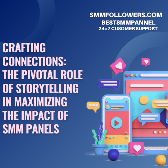 Crafting Connections: The Pivotal Role of Storytelling in Maximizing the Impact of SMM Panels