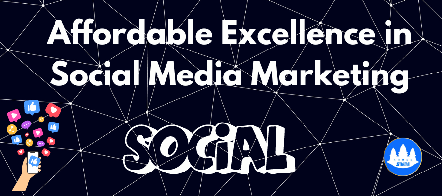 Khmer SMM: Affordable Excellence in Social Media Marketing