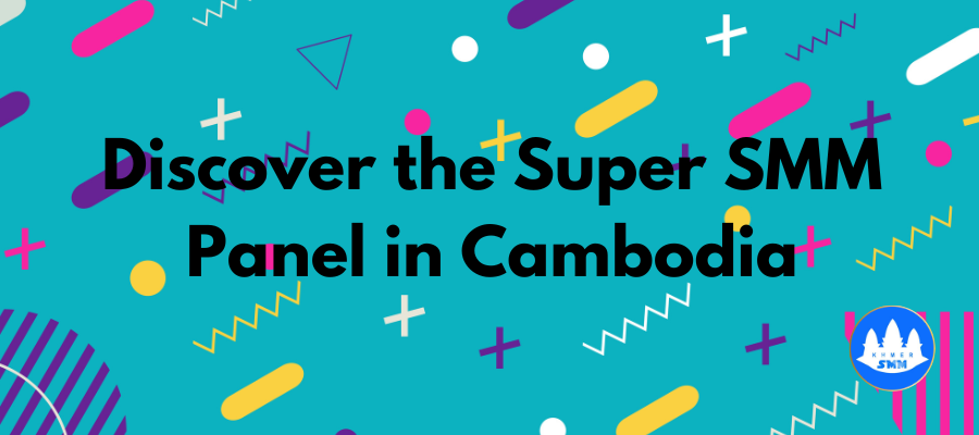 Discover the Super SMM Panel in Cambodia: Khmer SMM