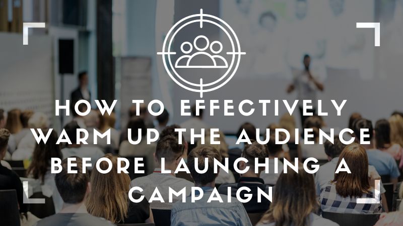 How to effectively warm up the audience before launching a campaign