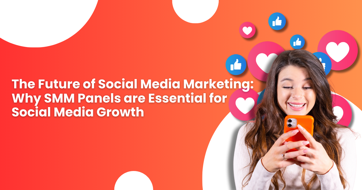 The Future of Social Media Marketing: Why SMM Panels are Essential for Social Media Growth