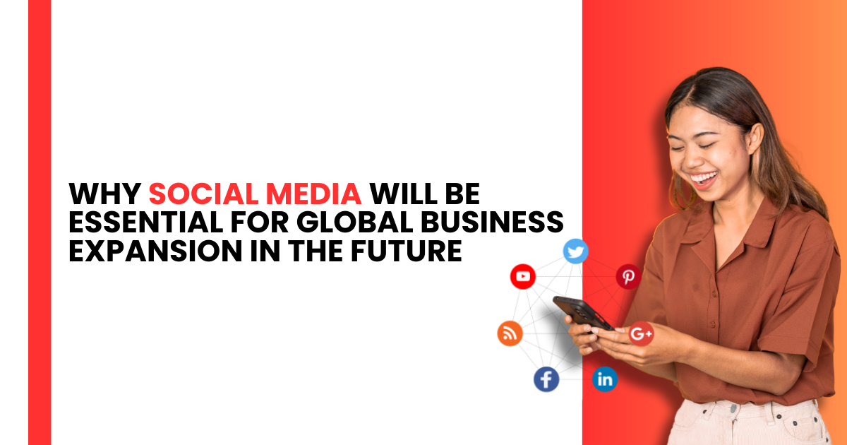 Why Social Media Will Be Essential for Global Business Expansion in the Future