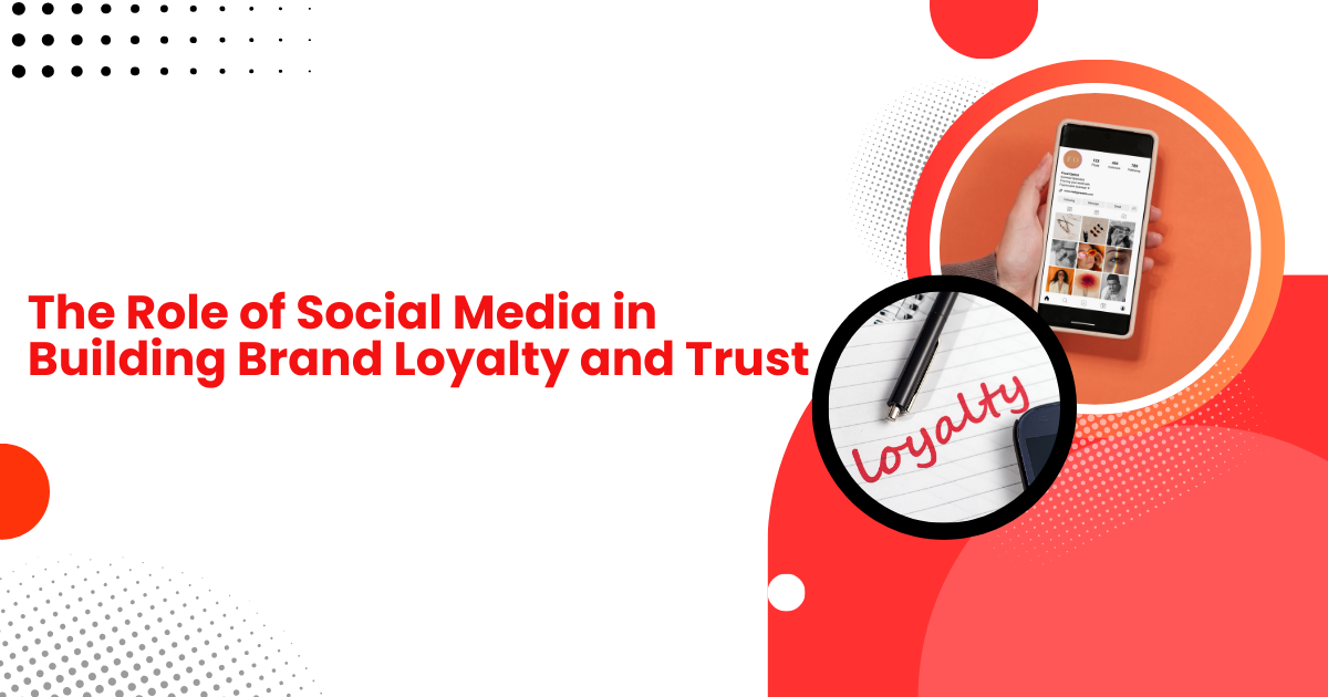 The Role of Social Media in Building Brand Loyalty and Trust