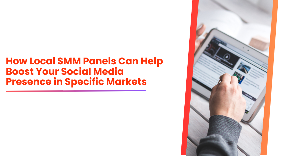 How Local SMM Panels Can Help Boost Your Social Media Presence in Specific Markets