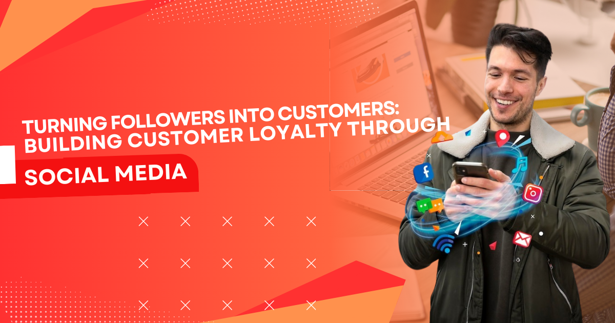 Turning Followers into Customers: Building Customer Loyalty Through Social Media